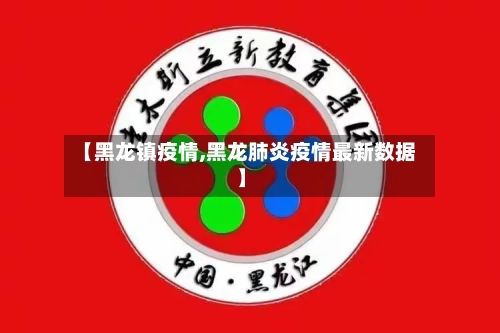 【黑龙镇疫情,黑龙肺炎疫情最新数据】
