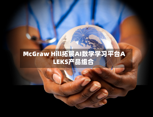 McGraw Hill拓展AI数学学习平台ALEKS产品组合-第2张图片