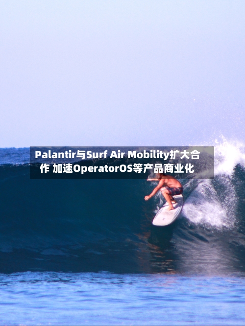Palantir与Surf Air Mobility扩大合作 加速OperatorOS等产品商业化-第2张图片