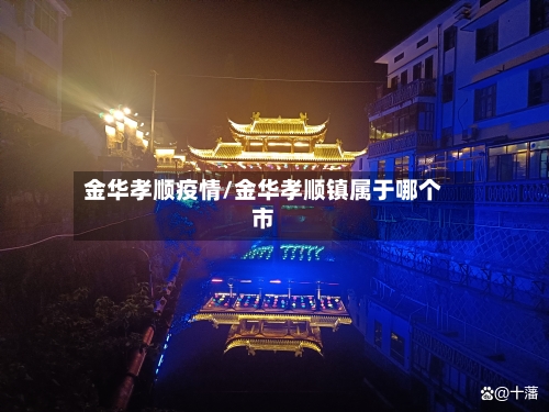 金华孝顺疫情/金华孝顺镇属于哪个市-第2张图片