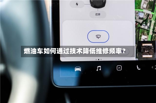 燃油车如何通过技术降低维修频率？-第2张图片