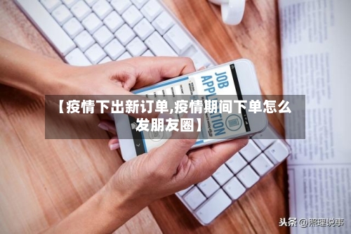 【疫情下出新订单,疫情期间下单怎么发朋友圈】
