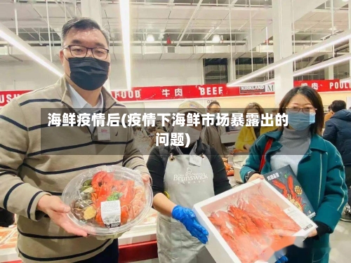 海鲜疫情后(疫情下海鲜市场暴露出的问题)