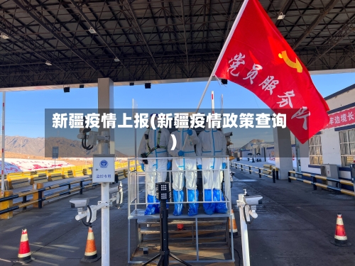 新疆疫情上报(新疆疫情政策查询)