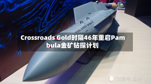 Crossroads Gold时隔46年重启Pambula金矿钻探计划
