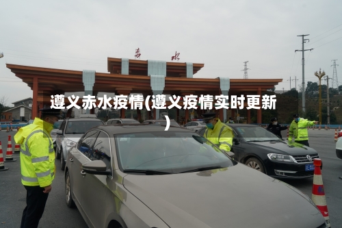 遵义赤水疫情(遵义疫情实时更新)