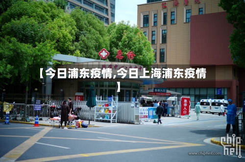 【今日浦东疫情,今日上海浦东疫情】