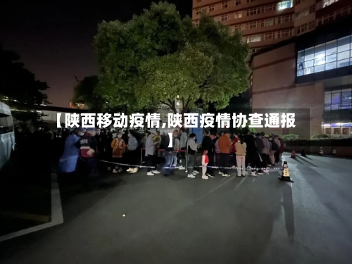 【陕西移动疫情,陕西疫情协查通报】-第3张图片