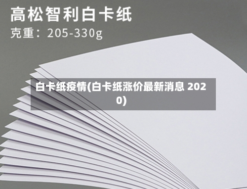 白卡纸疫情(白卡纸涨价最新消息 2020)