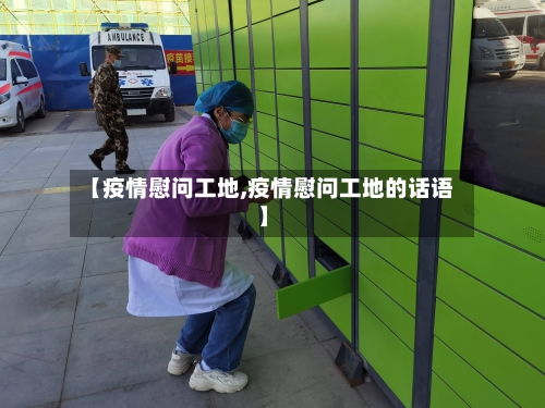 【疫情慰问工地,疫情慰问工地的话语】-第2张图片