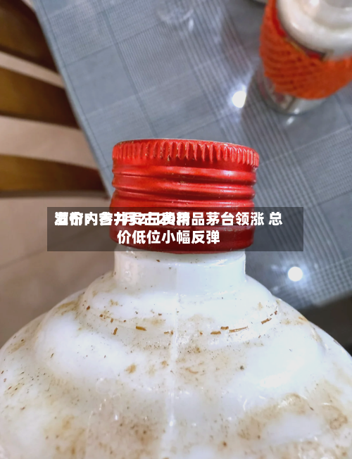 酒价内参7月2日费用
发布:古井贡古20精品茅台领涨 总价低位小幅反弹-第2张图片