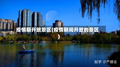 疫情期开放景区(疫情期间开放的景区)