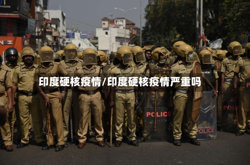 印度硬核疫情/印度硬核疫情严重吗