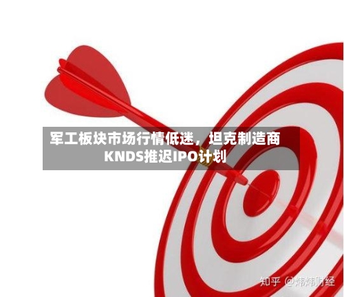 军工板块市场行情低迷	，坦克制造商KNDS推迟IPO计划-第3张图片