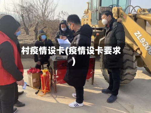 村疫情设卡(疫情设卡要求)
