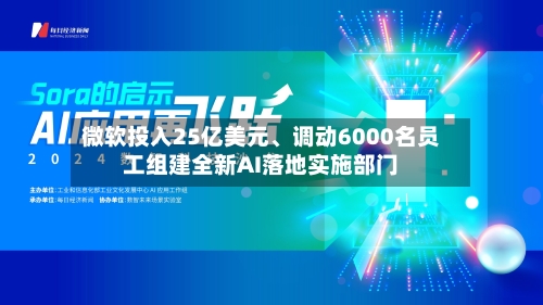 微软投入25亿美元、调动6000名员工组建全新AI落地实施部门