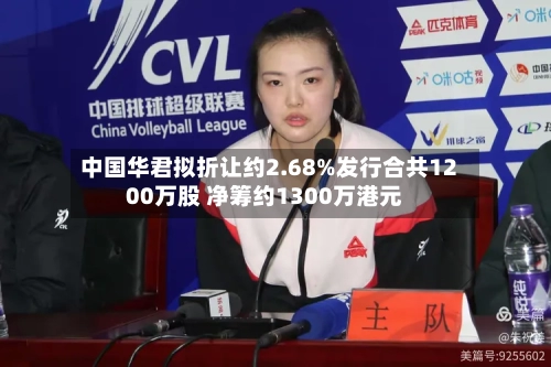 中国华君拟折让约2.68%发行合共1200万股 净筹约1300万港元