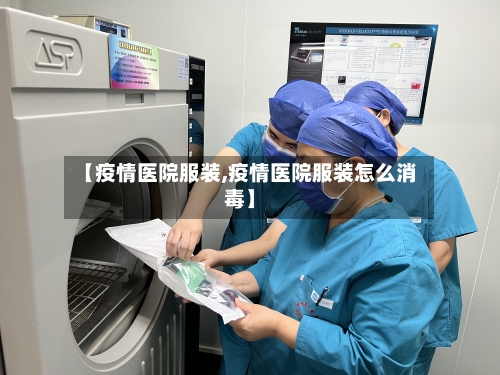 【疫情医院服装,疫情医院服装怎么消毒】-第2张图片
