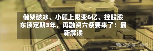 储架破冰	、小额上限变6亿、控股股东锁定期3年，再融资六条要来了！最新解读-第2张图片