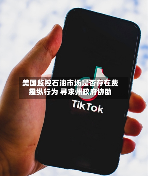 美国监控石油市场是否存在费用操纵行为 寻求州政府协助