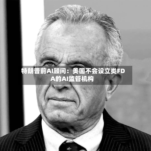 特朗普前AI顾问：美国不会设立类FDA的AI监管机构-第2张图片