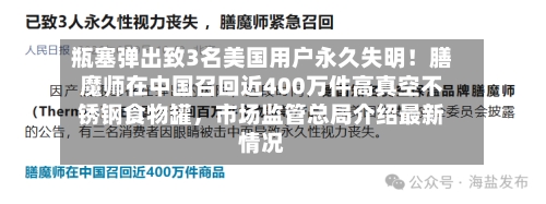 瓶塞弹出致3名美国用户永久失明！膳魔师在中国召回近400万件高真空不锈钢食物罐，市场监管总局介绍最新情况-第2张图片