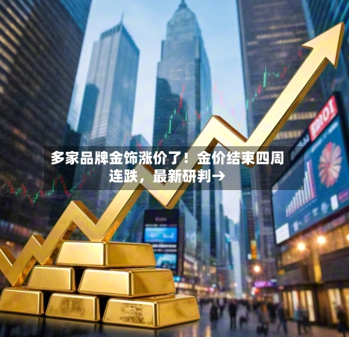 多家品牌金饰涨价了！金价结束四周连跌，最新研判→-第2张图片