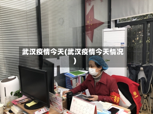 武汉疫情今天(武汉疫情今天情况)