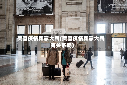 美国疫情和意大利(美国疫情和意大利有关系吗)