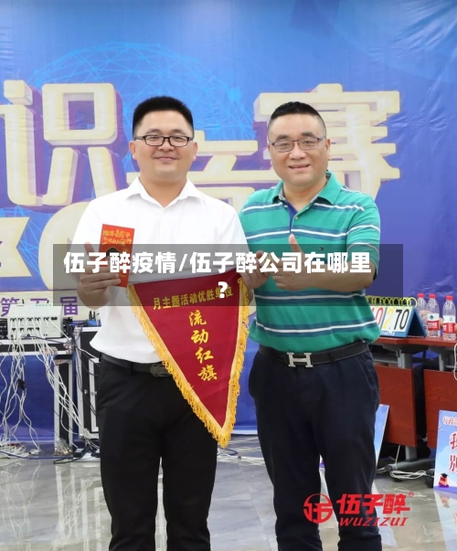 伍子醉疫情/伍子醉公司在哪里?