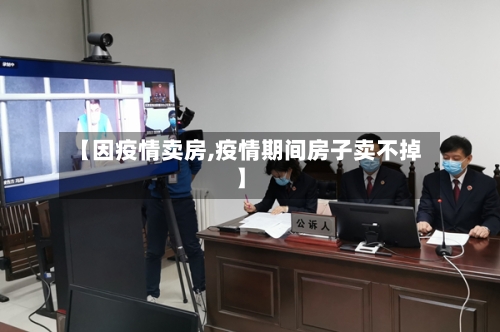 【因疫情卖房,疫情期间房子卖不掉】-第2张图片