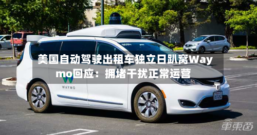 美国自动驾驶出租车独立日趴窝Waymo回应：拥堵干扰正常运营-第2张图片