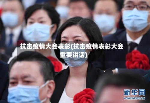 抗击疫情大会表彰(抗击疫情表彰大会重要讲话)
