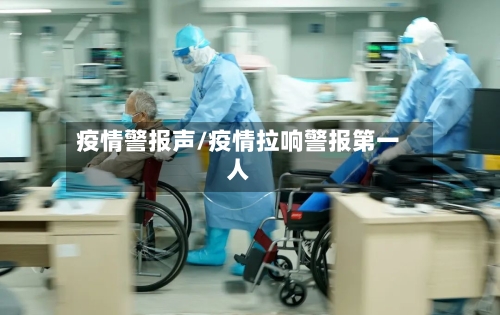 疫情警报声/疫情拉响警报第一人