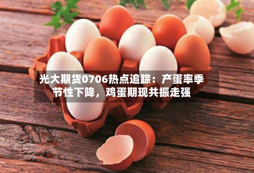 光大期货0706热点追踪：产蛋率季节性下降，鸡蛋期现共振走强