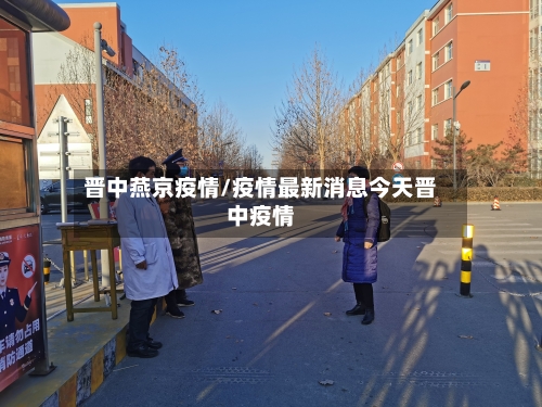 晋中燕京疫情/疫情最新消息今天晋中疫情-第1张图片