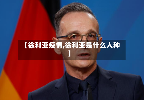 【徐利亚疫情,徐利亚是什么人种】-第2张图片