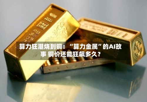 算力狂潮烧到铜：“算力金属”的AI故事 铜价还能狂飙多久？-第2张图片