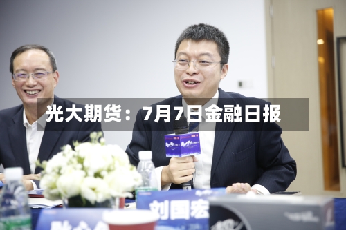光大期货：7月7日金融日报-第2张图片