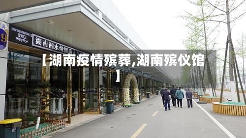 【湖南疫情殡葬,湖南殡仪馆】-第2张图片