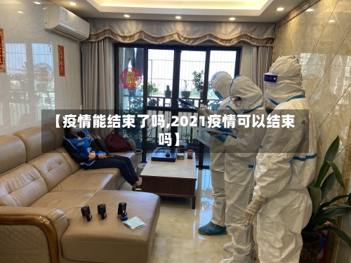 【疫情能结束了吗,2021疫情可以结束吗】-第2张图片