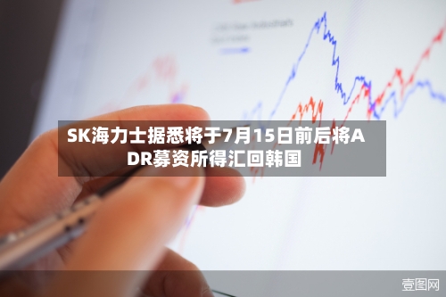SK海力士据悉将于7月15日前后将ADR募资所得汇回韩国-第2张图片