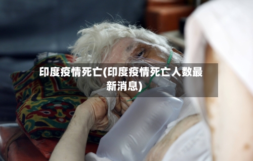 印度疫情死亡(印度疫情死亡人数最新消息)-第2张图片
