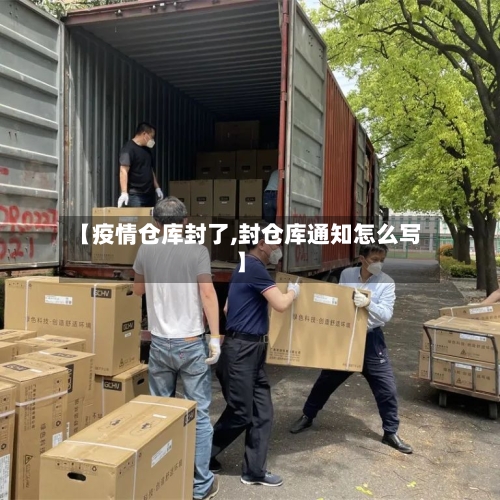 【疫情仓库封了,封仓库通知怎么写】