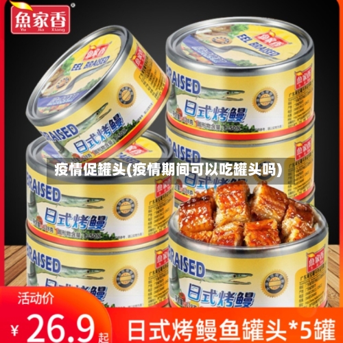 疫情促罐头(疫情期间可以吃罐头吗)