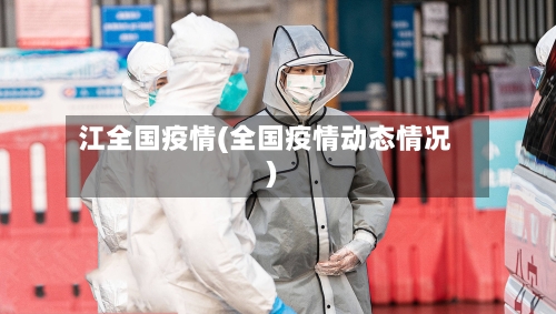 江全国疫情(全国疫情动态情况)