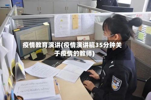 疫情教育演讲(疫情演讲稿35分钟关于疫情的教师)-第2张图片