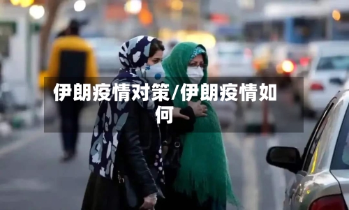 伊朗疫情对策/伊朗疫情如何-第3张图片