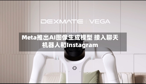 Meta推出AI图像生成模型 接入聊天机器人和Instagram-第2张图片