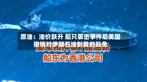 原油:油价跃升 船只袭击事件后美国撤销对伊朗石油制裁的豁免-第2张图片